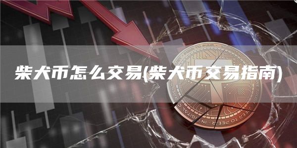柴犬币怎么交易 - 柴犬币交易指南
